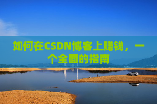 如何在CSDN博客上赚钱，一个全面的指南