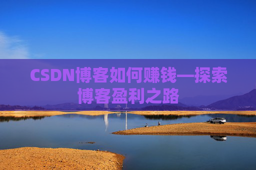 CSDN博客如何赚钱—探索博客盈利之路