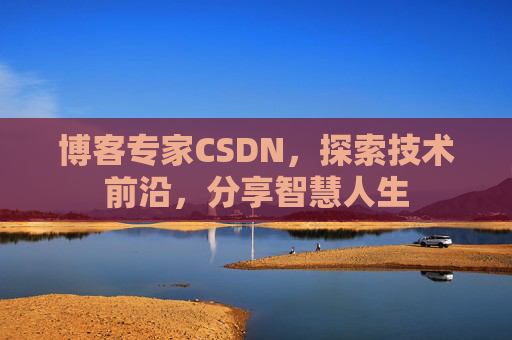 博客专家CSDN，探索技术前沿，分享智慧人生